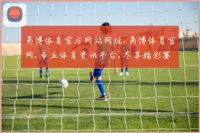 易博体育官方网站网址,易博体育官网,专业体育资讯平台,尽享精彩赛事